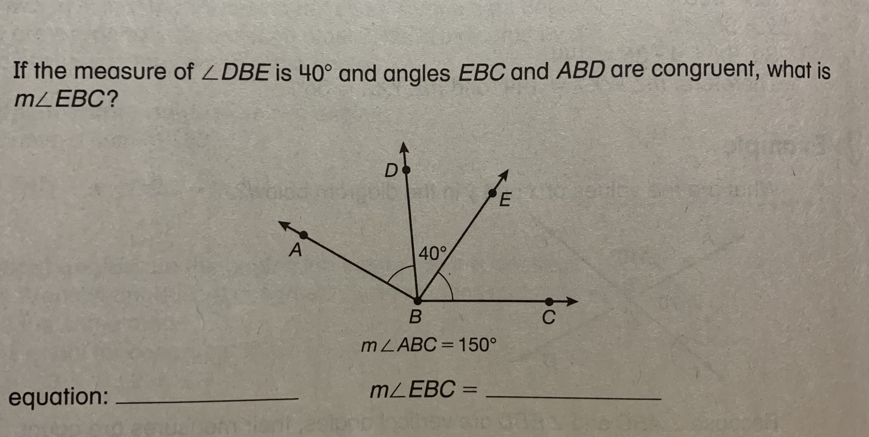 If the measure of ZDBE is 40° and angles EBC and ABD are congruent, what is
MZEBC?
Do
40°
MZABC= 150°
%3D
MZEBC =
%3D
equation:
