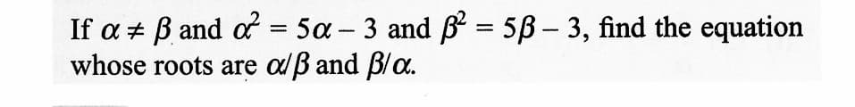 If a B and of = 5a - 3 and ß² = 5ß - 3, find the equation
#
whose roots are alß and pla.