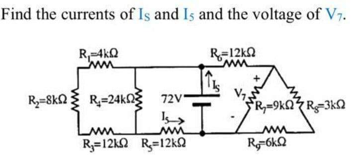 Find the currents of Is and Is and the voltage of V7.
R-4kQ
R=12k2
ww
R=24k0 72V-
Lwm
R3=12kQ R3=12k2
R3=8k2
R=9K2R=3k2
Lun
R-6k2
