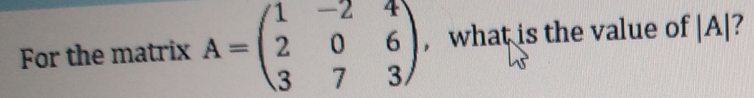 1.
0.
what, is the value of |A|?
For the matrix A = 2
13
%3D
63
