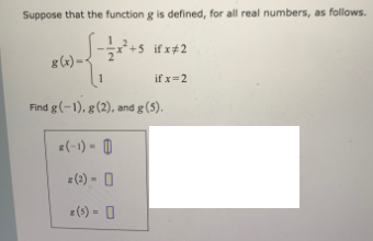 Suppose that the function g is defined, for all real numbers, as follows.
-+5 if x+2
g(x) –
1
if x=2
Find g (-1), g(2), and g (5).
E(-1) - 0
E(2) - O
z(s) - 0
%3D
