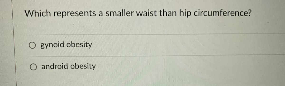 Which represents a smaller waist than hip circumference?
O gynoid obesity
O android obesity
