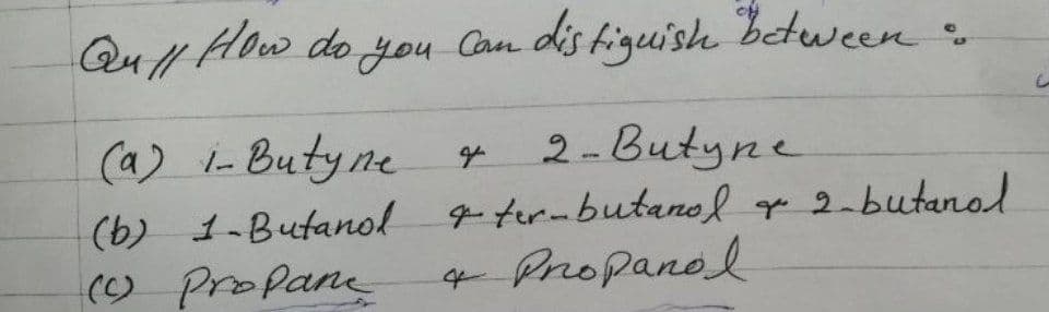 Qull How do you Can dis higuish between
:
(a) i-Butyne
2-Butyne
e
(b) 1-Butanol g termbutanol ge 2-butano
(9 Propane
4 Propanol
