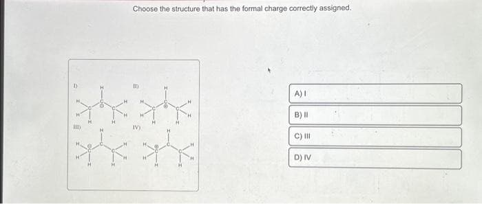 1)
III)
H
H
Choose the structure that has the formal charge correctly assigned.
In
X. X.
H
A) I
B) II
C) III
D) IV