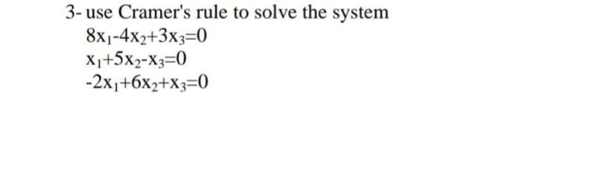 3- use Cramer's rule to solve the system
8x1-4x2+3x3=0
X1+5x2-X3=0
-2x1+6x2+X3=0
