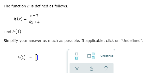 The function h is defined as follows.
x-7
h(x):
4x+4
Find h(1).
Simplify your answer as much as possible. If applicable, click on "Undefined".
h (1) = 0
Undefined
?
