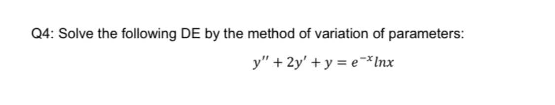 Q4: Solve the following DE by the method of variation of parameters:
y" + 2y' + y = e-*Inx
