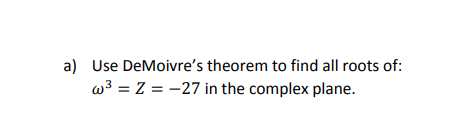 a) Use DeMoivre's theorem to find all roots of:
w3 = Z = -27 in the complex plane.
