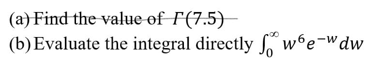 (a) Find the value of F(7.5)–
(b)Evaluate the integral directly S. we-wdw
0,
