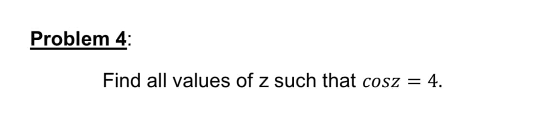 Problem 4:
Find all values of z such that cosz =
= 4.
