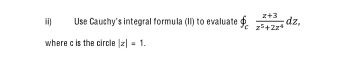 ii)
z+3
Use Cauchy's integral formula (II) to evaluate P. z5+2z4
dz,
where c is the circle |z| = 1.
%3D
