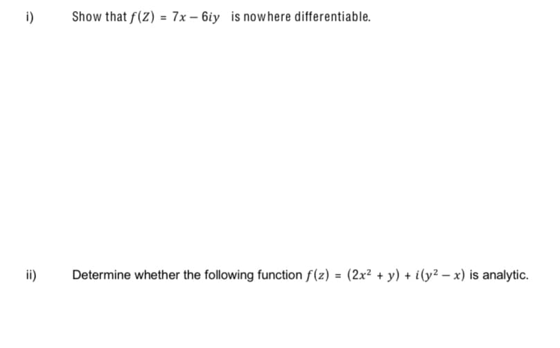 i)
Show that f(Z) = 7x – 6iy is nowhere differentiable.
ii)
Determine whether the following function f(z) = (2x² + y) + i(y² – x) is analytic.
