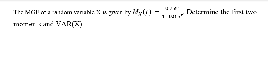 0.2 et
The MGF of a random variable X is given by Mx (t)
Determine the first two
1-0.8 et
moments and VAR(X)
