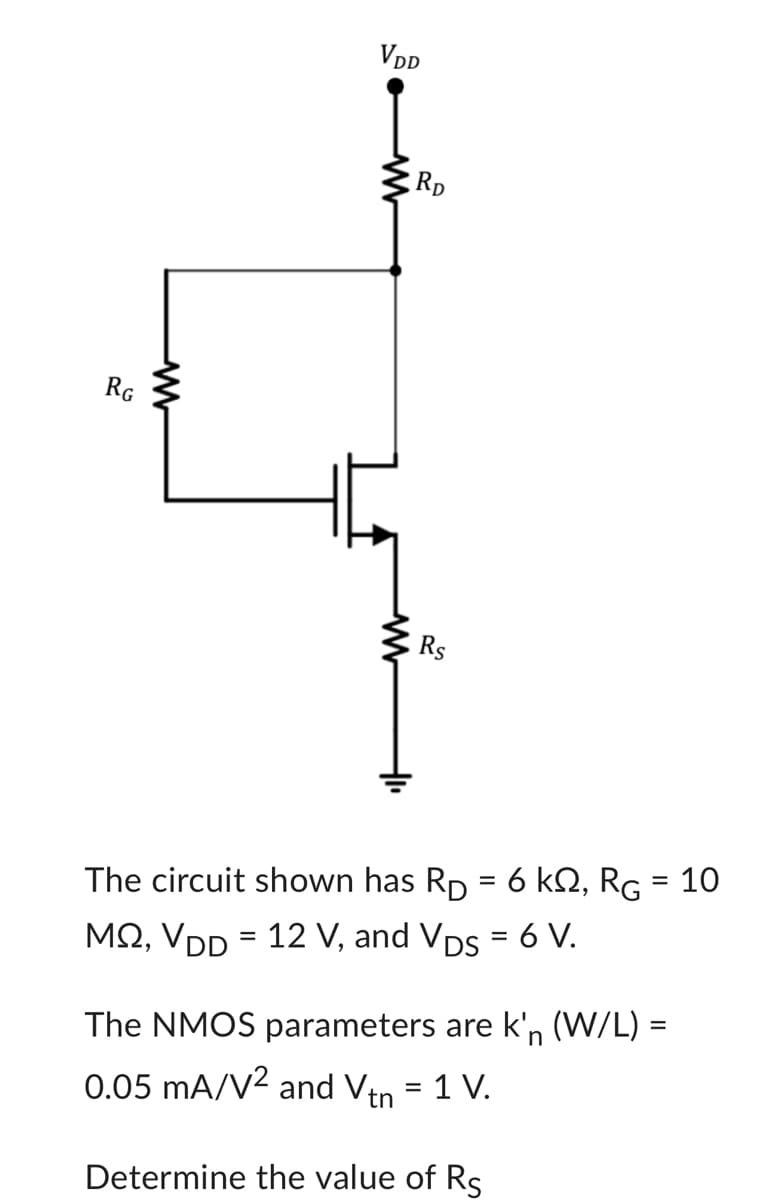 RG
VDD
RD
Rs
The circuit shown has Rp = 6 kQ, RG = 10
MQ, VDD = 12 V, and VDs = 6 V.
The NMOS parameters are k'n (W/L) =
0.05 mA/V² and Vtn
Determine the value of Rs
=
1 V.