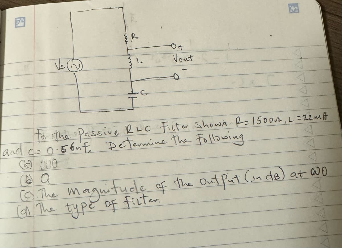 0+
Vaut
四
to the Passive RLC Filter Shown R= 1500, L=22mH
and c₂ 0.56nt, Determine the Following
WO
(6) Q
(c) The magnitude of the output (in dB) at wo
(d) The type of filter.
Α Α Α Α