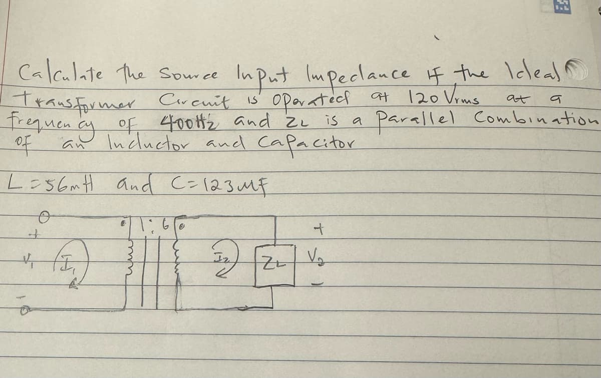 at
व
Calculate the source Input Imperlance of the Ideal
Transformer Circuit is operated at 120 Vrms
Frequency of 400Htz and 2₂
400t2 and 2L is a parallel Combination
an Incluctor and Capacitor
of
L=56mH and C=123MF
o
3. (3)
o
€11:6
илит
€
+
22 [20%₂
ZE