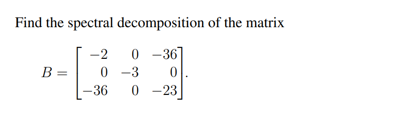 Find the spectral decomposition of the matrix
0 -36
0
0-23
B =
-2
0
-36
-3