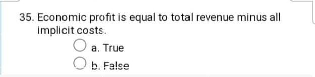 35. Economic profit is equal to total revenue minus all
implicit costs.
a. True
b. False
