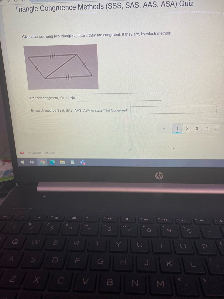 Triangle Congruence Methods (SSS, SAS, AAS, ASA) Quiz
Given the following two triangles, state if they are congruent. If they are, by which method:
Are they congruent, Yes or No:
By which method SSS, SAS, AAS, ASA or state "Not Congruent":
1
3 4 5
n The Crucible -Art.pdf
%23
%24
7
8.
Q
RO
T
Y
D
F
G
J
K
