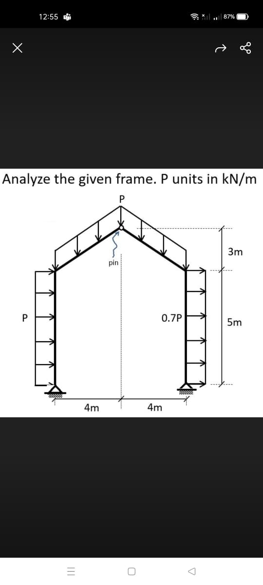 12:55 i
l 87%
Analyze the given frame. P units in kN/m
3m
pin
P
0.7P
5m
4m
4m
