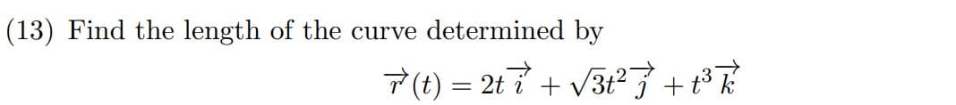 (13) Find the length of the curve determined by
7(1) = 2t 7 + V3t²7+°R
