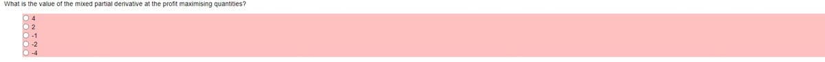What is the value of the mixed partial derivative at the profit maximising quantities?
-1
-2
-4

