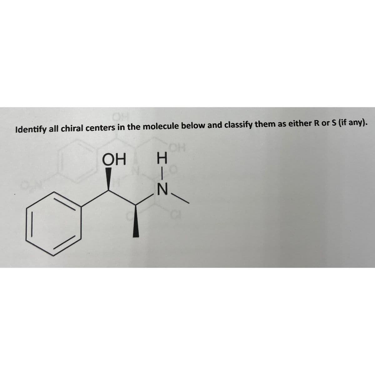 OH
Identify all chiral centers in the molecule below and classify them as either R or S (if any).
ОН
H-N
Н
OH