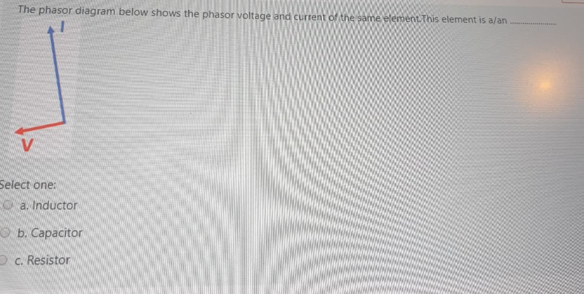 The phasor diagram below shows the phasor voltage and current of the same element This element is a/an
Select one:
a. Inductor
O b. Capacitor
C. Resistor
