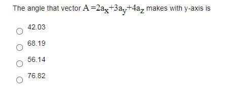 The angle that vector A=2a,+3a,+4az makes with y-axis is
42.03
68.19
56.14
76.82
