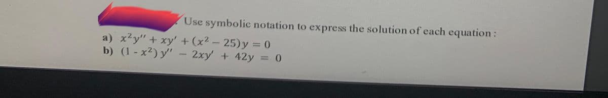 Use symbolic notation to express the solution of each equation:
a) x²y" + xy' + (x² – 25)y = 0
b) (1 - x²) y" – 2xy' + 42y = 0
