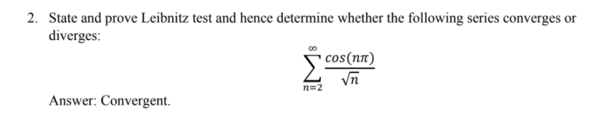 2. State and prove Leibnitz test and hence determine whether the following series converges or
diverges:
cos(пл)
Vn
n=2
Answer: Convergent.
