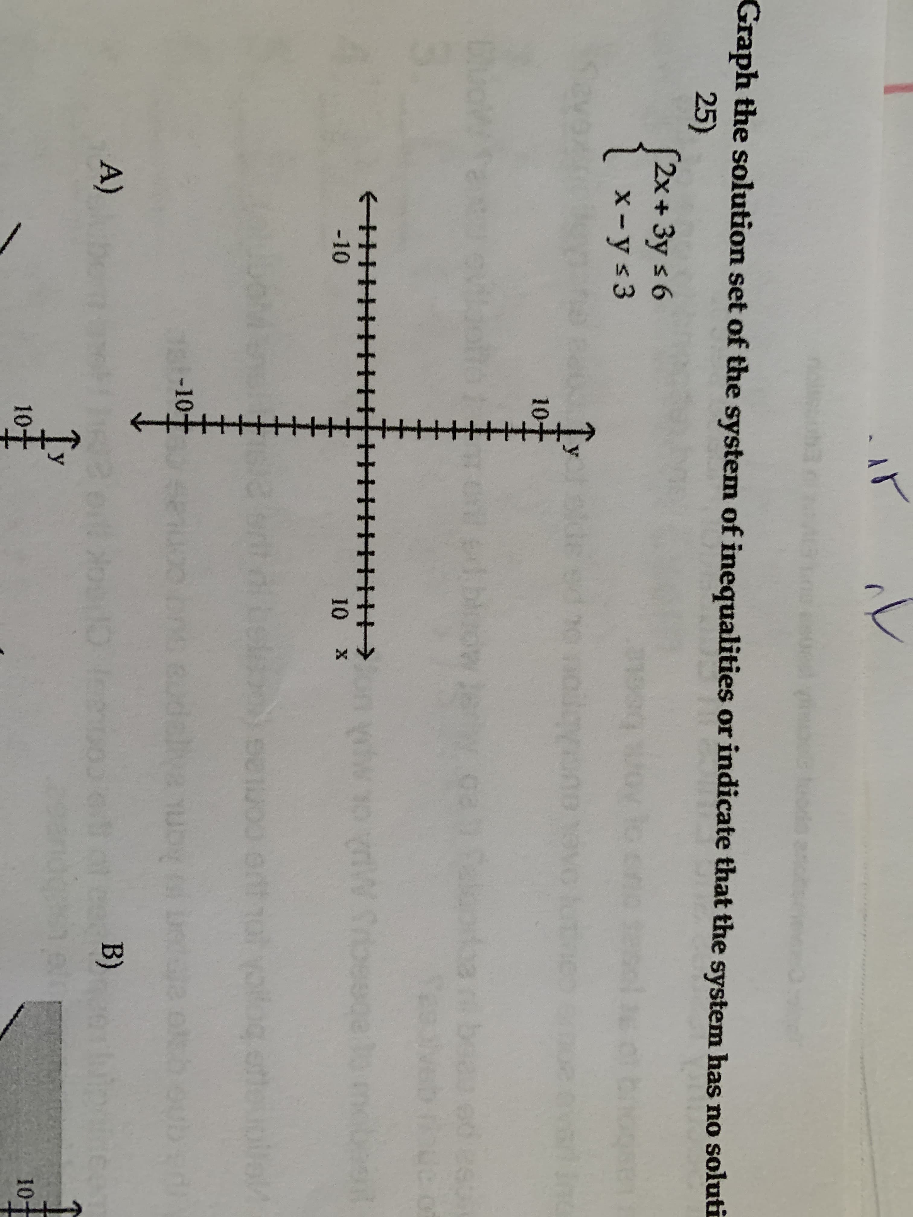 Graph the solution set of the system of inequalities or indicate that the system has no soluti
25)
S2x+3y s 6
x-ys3
olde
10+
eUSIAbpou
Tessive
10 x
ebeacuy MA
-10
bel
not yollog
Aon epre
B)
-10-
A)
10
10
