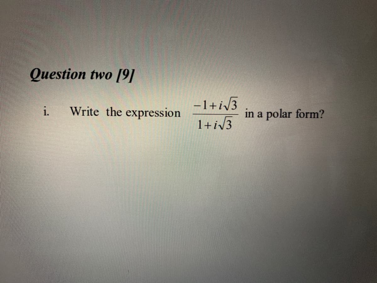 Question two [9]
-1+i3
i.
Write the expression
in a polar form?
1+iv3
