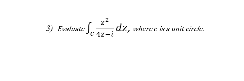 z2
dz, where c is a unit circle.
3) Evaluate
C 4z-i
