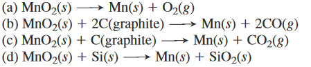 (a) MnO2(s) – Mn(s) + O2(g)
(b) MnO2(s) + 2C(graphite) → Mn(s) + 2CO(g)
(c) MnO2(s) + C(graphite) –
(d) MnO2(s) + Si(s) → Mn(s) + SiO2(s)
→ Mn(s) + CO2(8)
