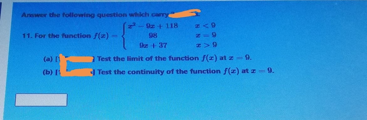 Answer the following question which canry
9a + 118
98
11. For the function f(z)
9z +37
(a) [
Test the limit of the function f(z) at z = 9.
1 Test the continuity of the function f(z) at z=9.
