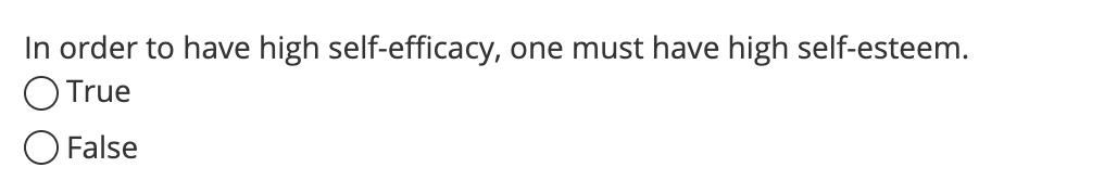 In order to have high self-efficacy, one must have high self-esteem.
O True
False
