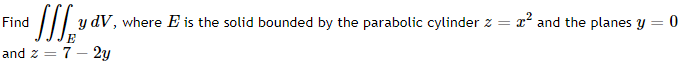 y dV, where E is the solid bounded by the parabolic cylinder z =
E
x' and the planes y = 0
Find
and z = 7 – 2y
