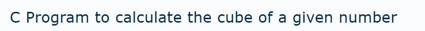 C Program to calculate the cube of a given number