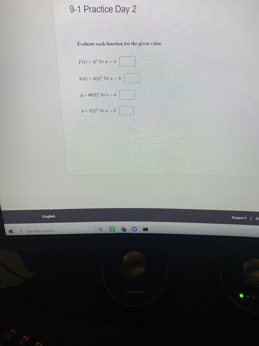 9-1 Practice Day 2
Evaluate each function for the given value.
f(z) = 4 for z = 3
h(t) = 2(3)* forz = 5
y = 60(2) for t = 4
y = 5(7)* for z = 0
English
Support | Sc
P Type here to search
CREATIVE
