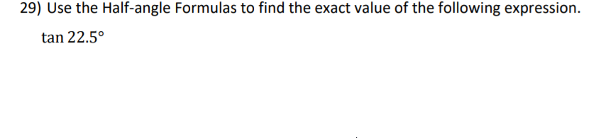 29) Use the Half-angle Formulas to find the exact value of the following expression.
tan 22.5°
