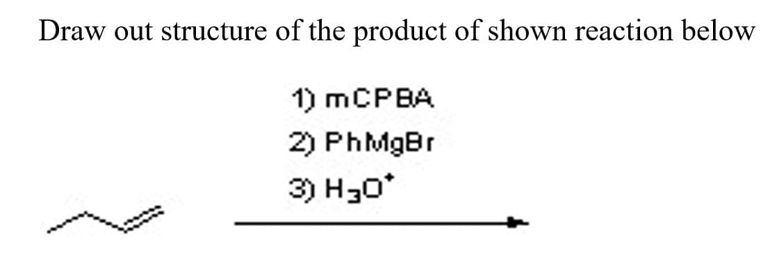 Draw out structure of the product of shown reaction below
1) MCPBA
2) PhMgBr
3) H30*
