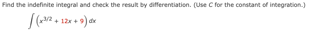 Find the indefinite integral and check the result by differentiation. (Use C for the constant of integration.)
+ 12x + 9 ) dx
