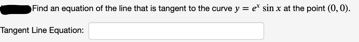 Find an equation of the line that is tangent to the curve y = e* sin x at the point (0, 0).
Tangent Line Equation:
