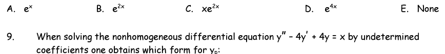 А. ex
B. e2x
С. хе?х
D. e4x
E. None
9.
When solving the nonhomogeneous differential equation y" - 4y' + 4y = x by undetermined
coefficients one obtains which form for yp:
