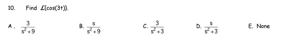 10.
Find L{cos(3t)}.
E. None
C.
s? +3
S
D.
s? +3
В.
s? +9
3
A .
s? +9
3.
