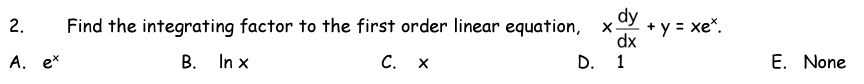 dy
X-
+ y = xe*.
dx
2.
Find the integrating factor to the first order linear equation,
А. еx
В. In x
С. х
D. 1
E. None
