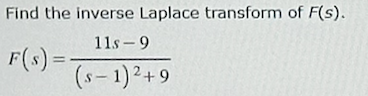 Find the inverse Laplace transform of F(s).
11s-9
F(s) ==
(S-1) 2+9