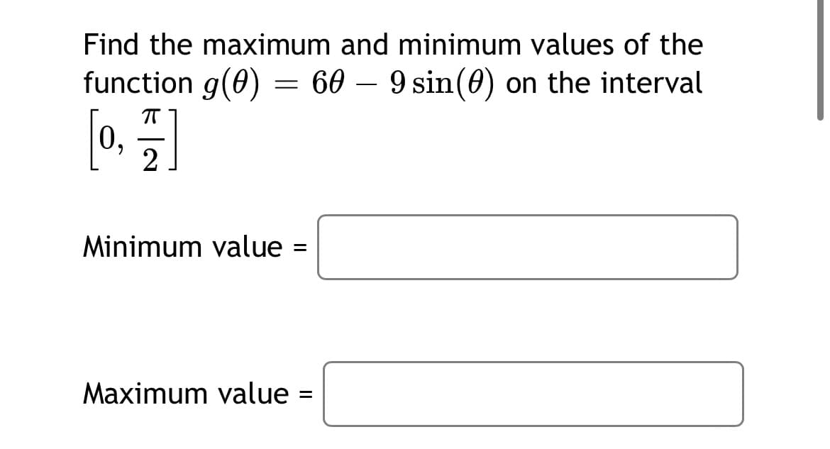 Find the maximum and minimum values of the
function g(0) = 60 – 9 sin(0) on the interval
-
[0. =]
2
Minimum value
Maximum value =
