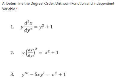 A. Determine the Degree, Order, Unknown Function and Independent
Variable *
d²x
1.
y
dyz = y² + 1
2. y*
x² + 1
3.
y"' – 5xy' = e* +1
